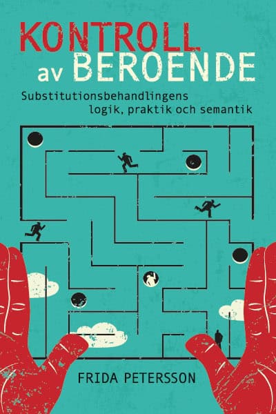 Frida Petersson : Kontroll av beroende : substitutionsbehandlingens logik, praktik och semantik