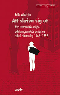 Frida Wikström : Att skriva sig ut : nya terapeutiska miljöer och tvångsvårdade patienters subjektsformering 1967-1992