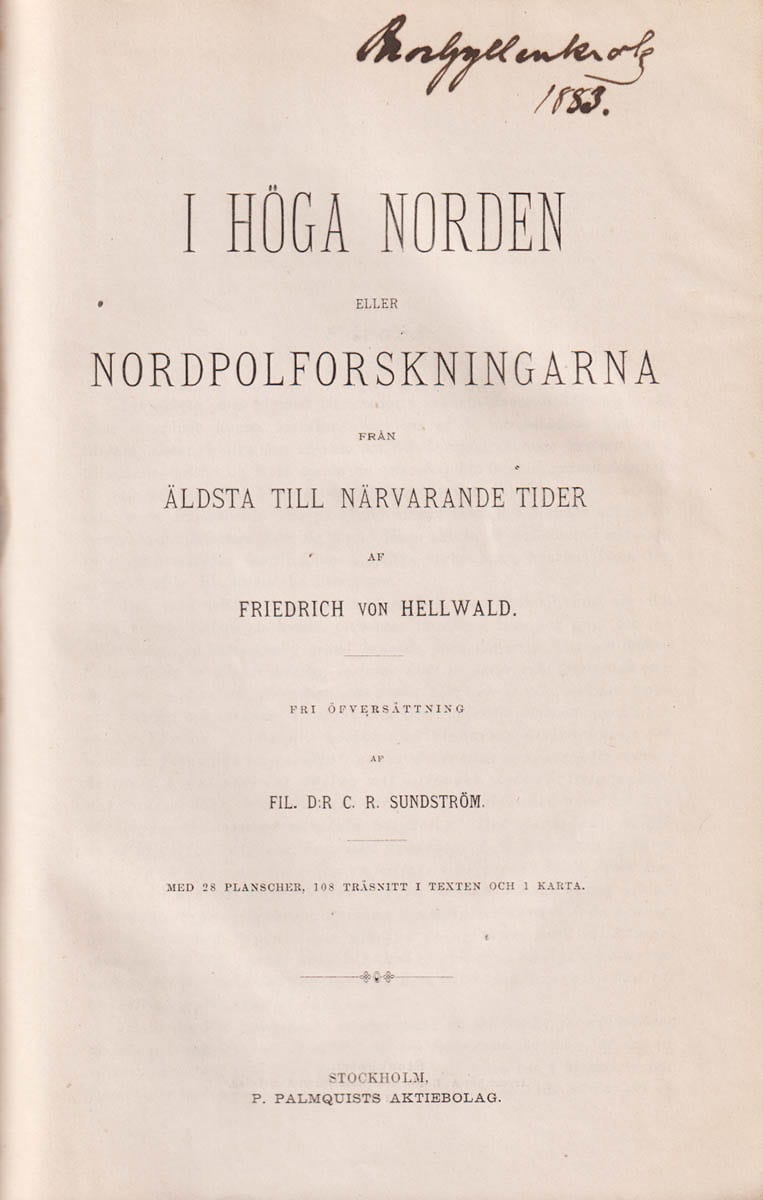 Friedrich von Hellwald : I höga Norden eller nordpolsforskningarna från äldsta till närvarande tider. Fri öfversättning af Fil. d:r C. R. Sundström. Med 28 planscher, 108 träsnitt i texten och 1 karta
