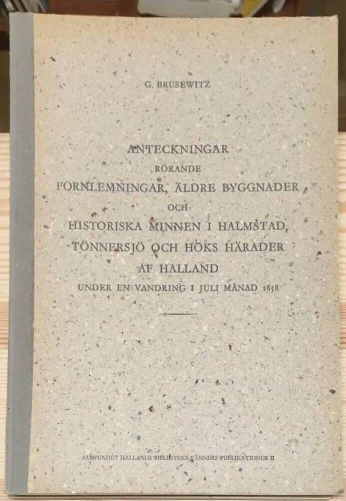 G Brusewitz : Anteckningar rörande fornlemningar, äldre byggnader och historiska minnen i Halmstad, Tönnersjö och Höks härader af Halland under en vandring i juli månad 1858