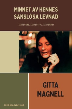 Gitta Magnell : Minnet av hennes sanslösa levnad : Yester-me, Yester-you, Yesterday