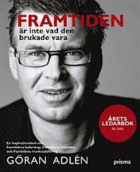 Göran Adlén : Framtiden är inte vad den brukade vara En inspirationsbok om framtidens ledarskap, framtidens individer och framtidens marknadsföring