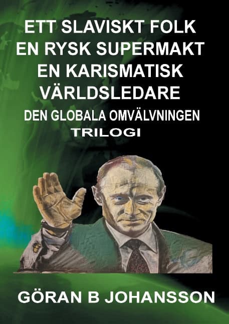 Göran B. Johansson : Ett slaviskt folk - En rysk supermakt - En Karismatisk världsledare : den globala omvälvningen