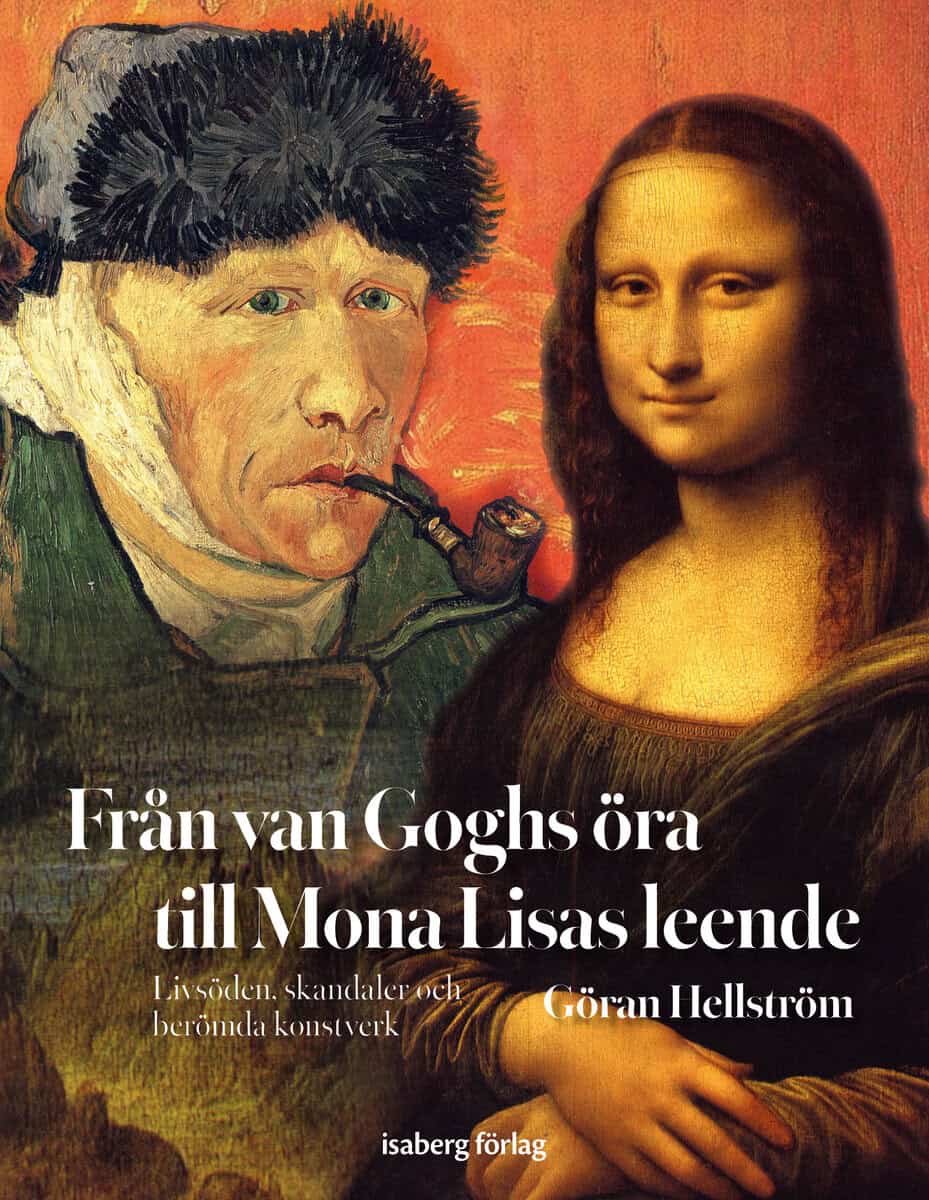 Göran Hellström : Från van Goghs öra till Mona Lisas leende : livsöden, skandaler och berömda konstverk