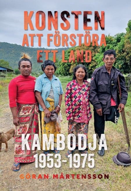 Göran Mårtensson : Konsten att förstöra ett land. Kambodja 1953-1975