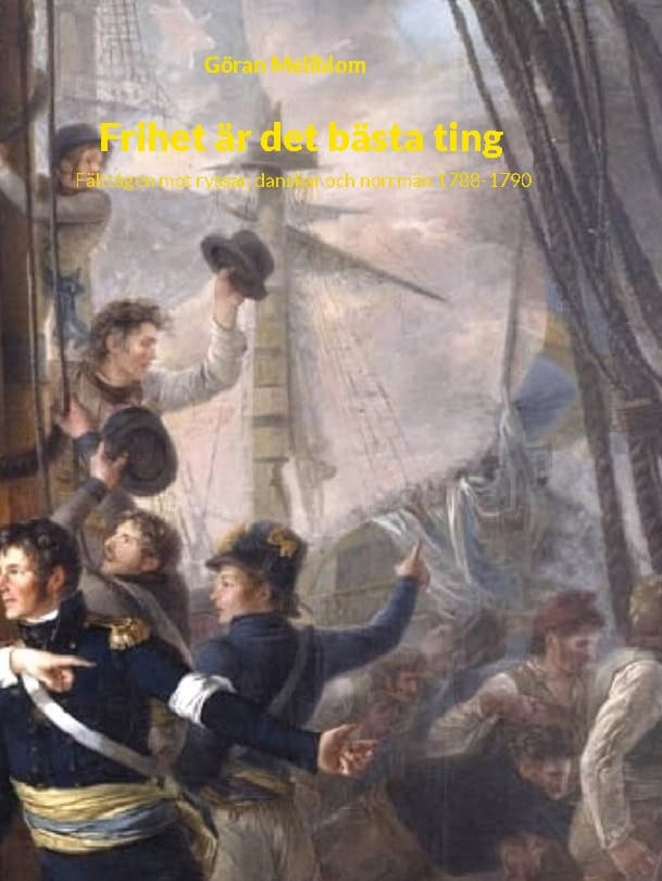 Göran Mellblom : Frihet är det bästa ting : fälttågen mot ryssar, danskar och norrmän 1788-1790