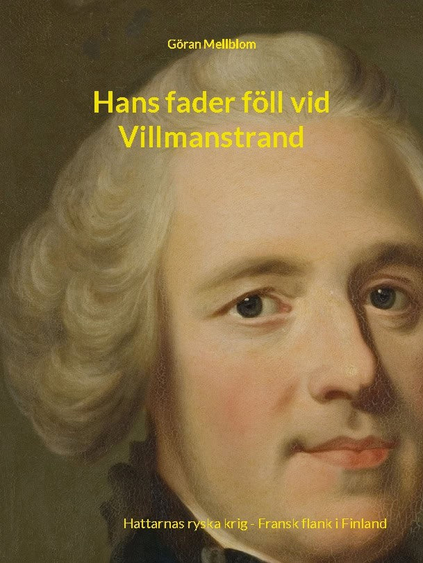 Göran Mellblom : Hans fader föll vid Villmanstrand : Hattarnas ryska krig - fransk flank i Finland 1739-1743