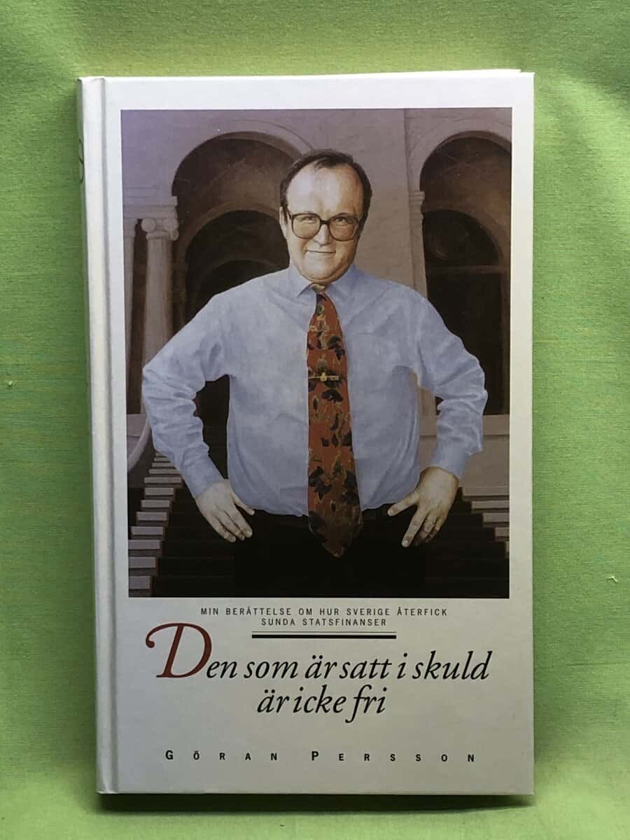 Göran Persson : Den som är satt i skuld är icke fri min berättelse om hur Sverige återfick sunda statsfinanser