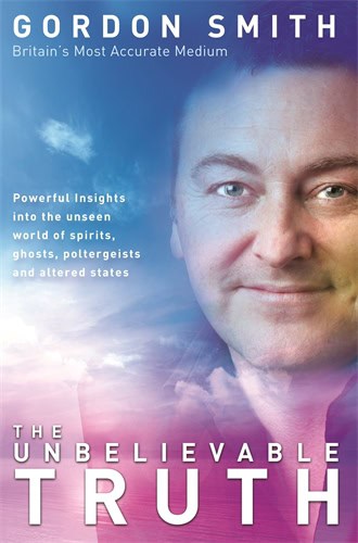 Gordon Smith : Unbelievable truth - powerful insights into the unseen world of spirits, gh