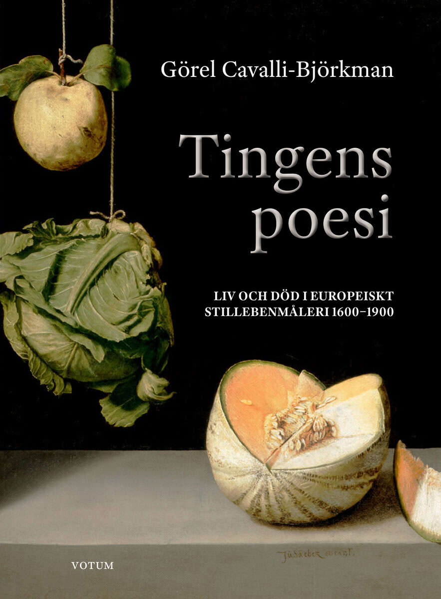 Görel Cavalli-Björkman : Tingens poesi : liv och död i europeiskt stillebenmåleri 1600-1900