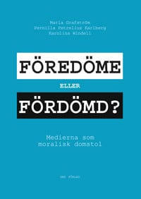 Grafström, Maria ; Petrelius Karlberg, Pernilla ; Windell, Karolina : Föredöme eller fördömd? : medierna som moralisk domstol