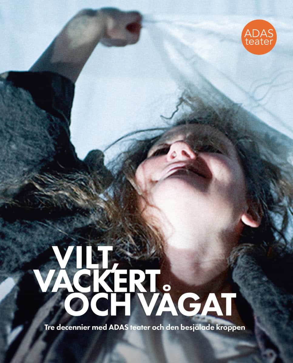 Gray, Josephine ; Lewis, Annika B. ; von Rosen, Astrid ; Adler Sandblad, Fia ; Widegren, Kajsa ; Grehn, Sandra : Vilt, vackert och vågat : tre decennier med ADAS teater och den besjälade kroppen