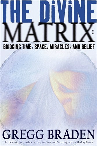 Gregg Braden : Divine matrix - bridging time, space, miracles, and belief