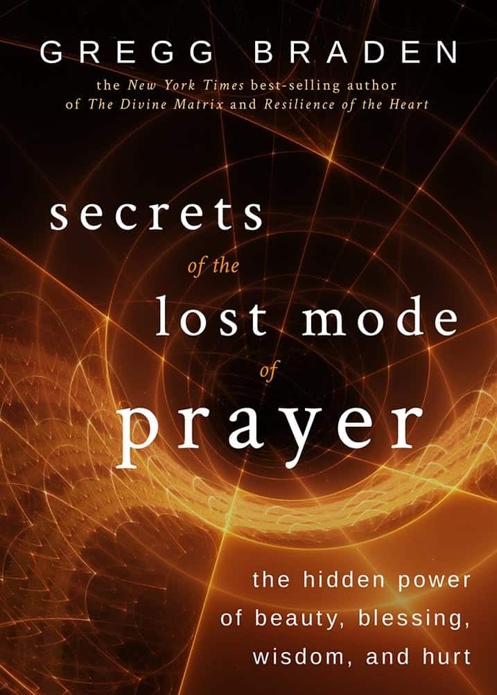 Gregg Braden : Secrets of the lost mode of prayer - the hidden power of beauty, blessing,