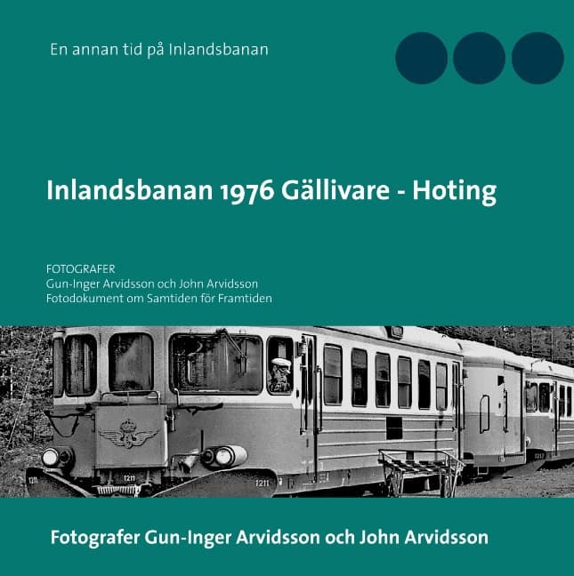 Gun-Inger Arvidsson : Inlandsbanan 1976 Gällivare - Hoting : Fotodokumentation för framtiden