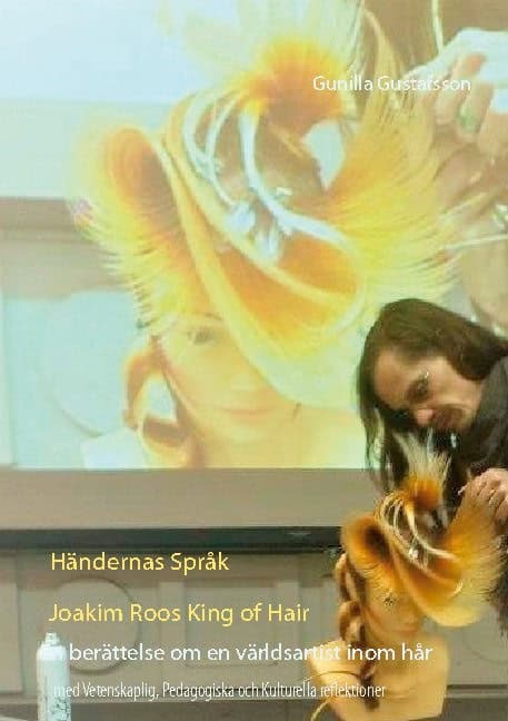 Gunilla Gustafsson : Händernas språk :Joakim Roos King of Hair - en berättelse om en världsartist inom hår