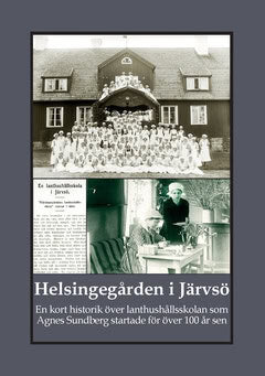 Gunnar Bergman : Helsingegården i Järvsö : en kort historik över lanthushållsskolan som Agnes Sundberg startade för över 100 år sen
