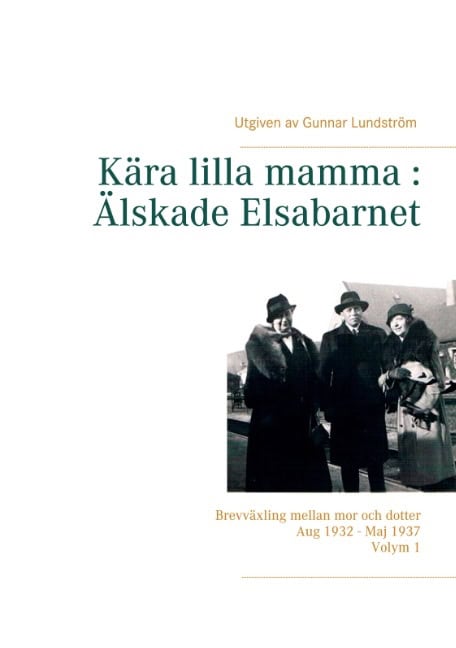 Gunnar Lundström : Kära lilla mamma - Älskade Elsabarnet : brevväxling mellan mor och dotter aug 1932 - maj 1937