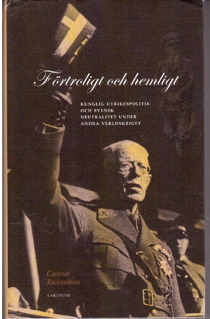 Gunnar Richardson : Förtroligt och hemligt. Kunglig utrikespolitik och svensk neutralitet under andra världskriget