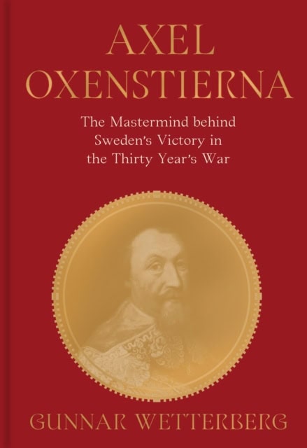 Gunnar Wetterberg : Axel Oxenstierna : the mastermind behind Sweden's victory in The Thirty Years' War