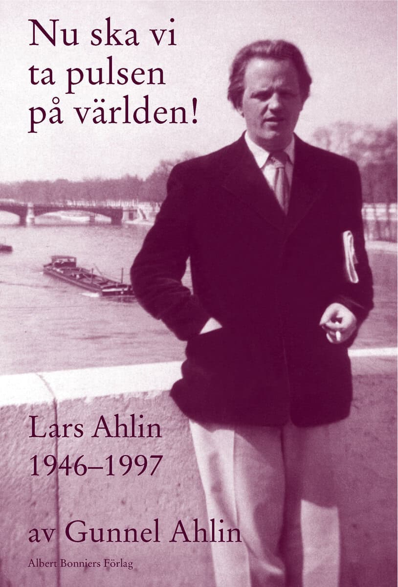 Gunnel Ahlin : Nu ska vi ta pulsen på världen! : Lars Ahlin åren 1946-1997