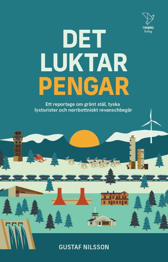 Gustaf Nilsson : Det luktar pengar : ett reportage om grönt stål, tyska lyxturister och norrbottniskt revanschbegär
