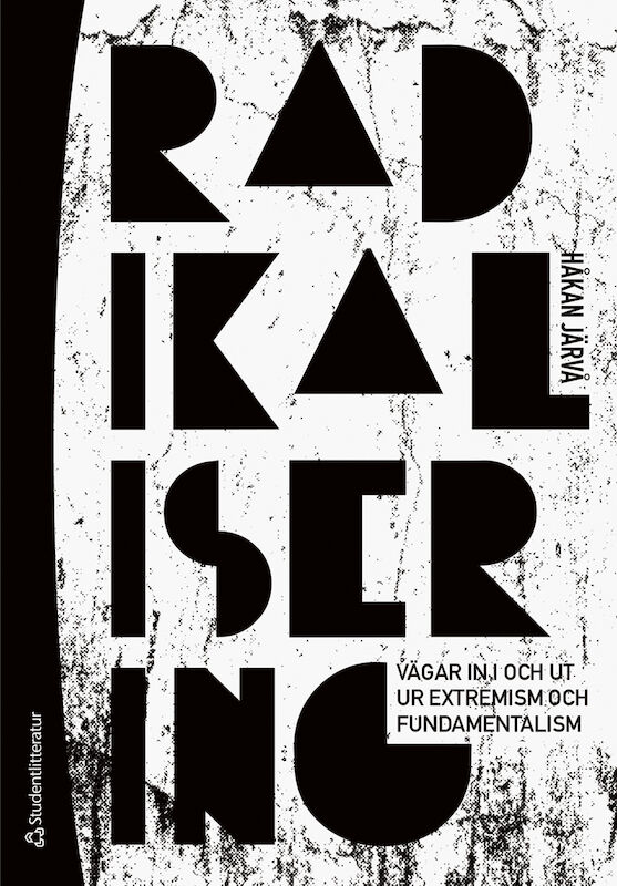 Håkan Järvå : Radikalisering : vägen in i och ut ur extremism och fundamentalism