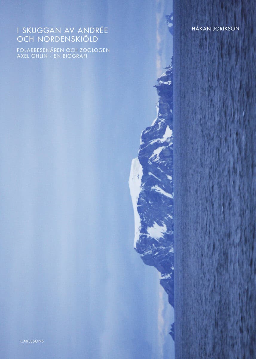 Håkan Jorikson : I skuggan av Andrée och Nordenskiöld : polarresenären och zoologen Axel Ohlin – en biografi