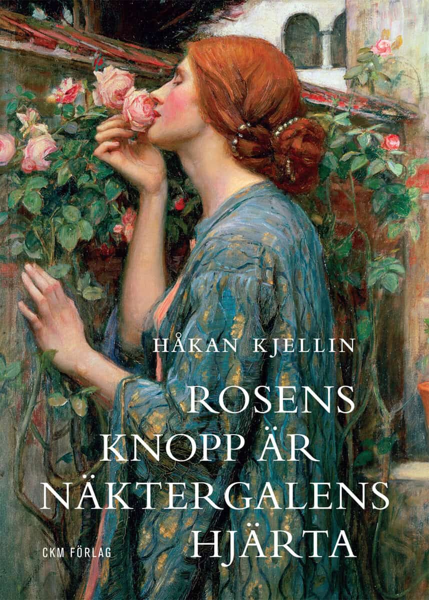 Håkan Kjellin : Rosens knopp är näktergalens hjärta : kulturhistoriska strövtåg i rosens värld