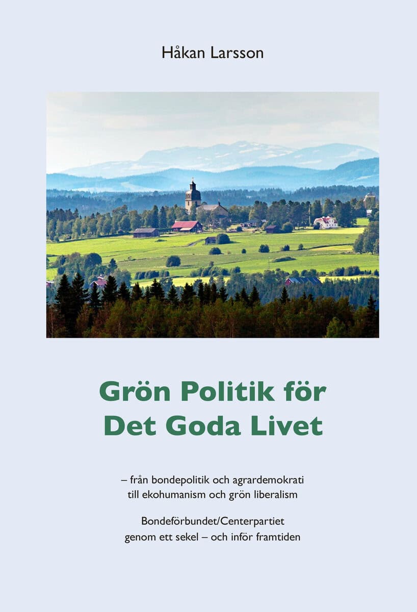 Håkan Larsson : Grön politik för det goda livet : från agrardemokrati till ekohumanism och grön liberalism - Bondeförbundet/Centerpartiet genom ett sekel - och inför framtiden