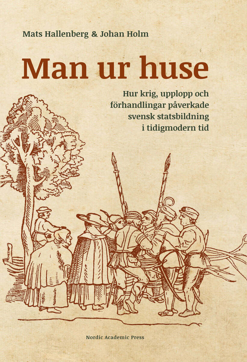 Hallenberg, Mats ; Holm, Johan : Man ur huse : hur krig, upplopp och förhandlingar påverkade svensk statsbildning i tidigmodern tid