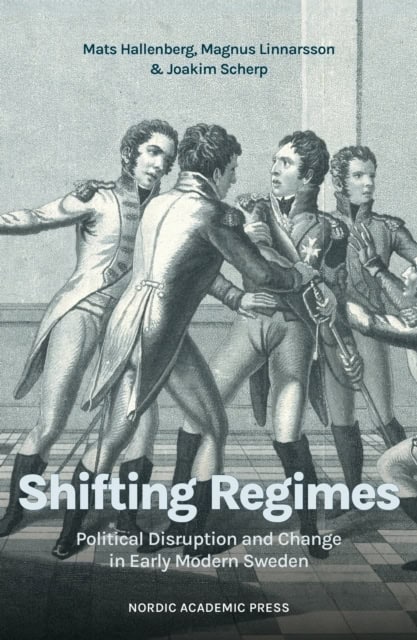 Hallenberg, Mats ; Linnarsson, Magnus ; Scherp, Joakim : Shifting Regimes : political disruption and change in early modern Sweden