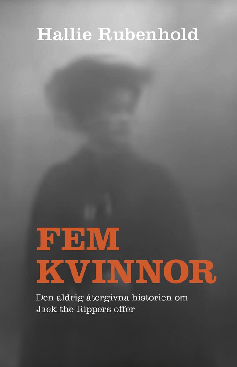 Hallie Rubenhold : Fem kvinnor : den aldrig återgivna historien om Jack the Rippers offer
