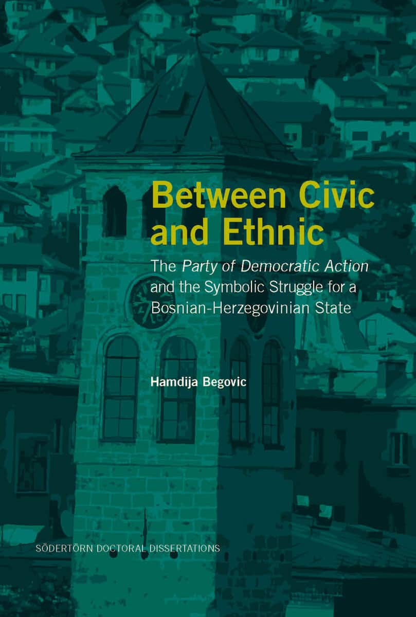 Hamdija Begovic : Between Civic and Ethnic: The Party of Democratic Action and the Symbolic Struggle for a Bosnian-Herzegovinian State
