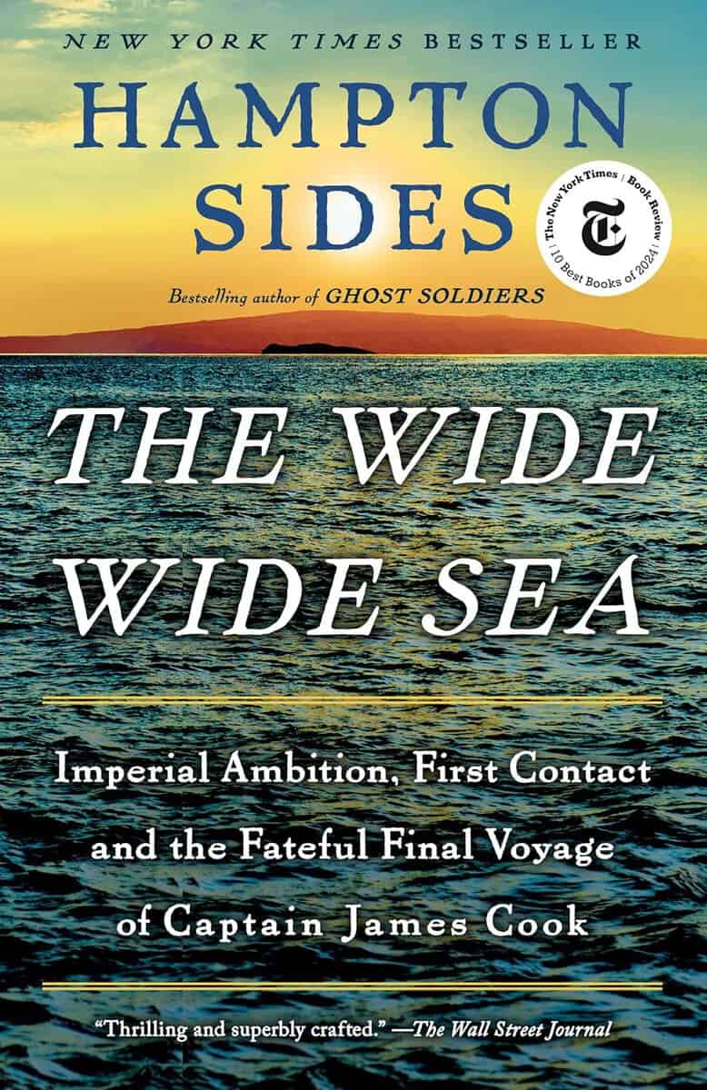 Hampton Sides : The Wide Wide Sea: Imperial Ambition, First Contact and the Fateful Final Voyage of Captain James Cook