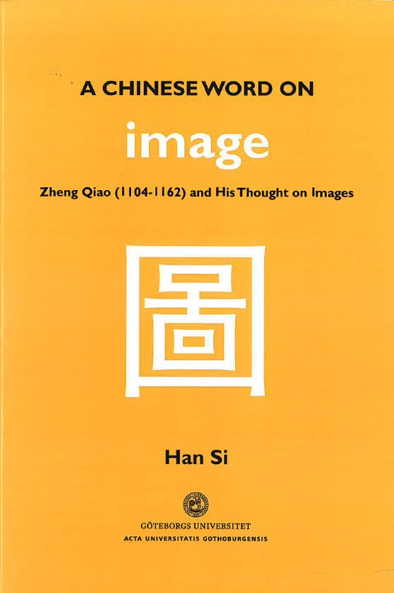Han Si : A Chinese word on image : Zheng Qiao (1104-1162) and his thought on images