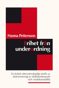 Hanna Pettersson : Frihet från underordning : en kritisk rättsvetenskaplig studie av diskriminering av deltidsarbetande och visstidsanställda