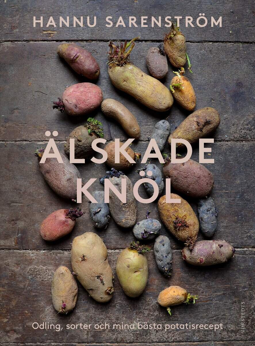Hannu Sarenström : Älskade knöl : Odling, sorter och mina bästa potatisrecept