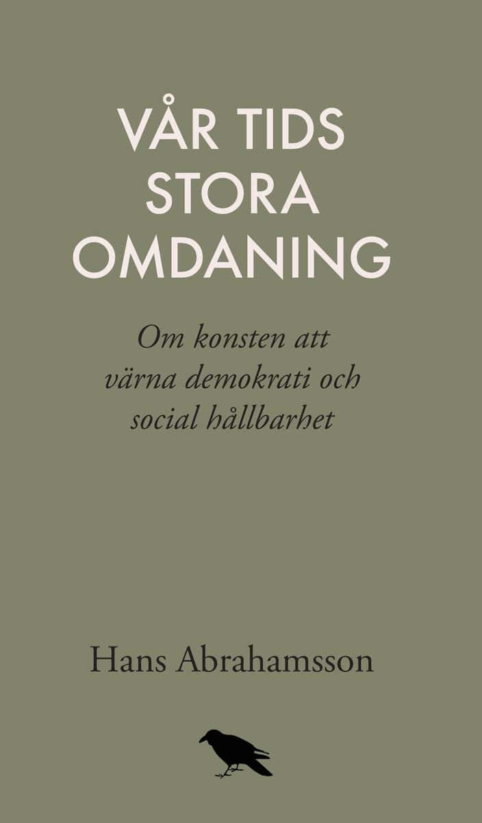 Hans Abrahamsson : Vår tids stora omdaning : Om konsten att värna demokrati och social hållbar