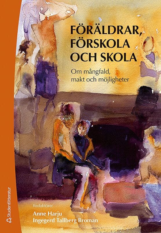 Harju, Anne ; Tallberg Broman, Ingegerd ; Månsson, Annika ; Vallberg Roth, Ann-Christine ; Sarkadi, Anna ; Bokström, Pär ; Balldin, Jutta ; Ljungberg, Caroline ; Enö, Mariann ; Markström, Ann-Marie ; Nyrén, Lotta ; Olsson, Mats ; Bouakaz, Laid ; Jonsdottir, Fanny ; Nyberg, Eva ; Sandell, Anna : Föräldrar, förskola och skola