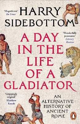 Harry Sidebottom : A Day in the Life of a Gladiator