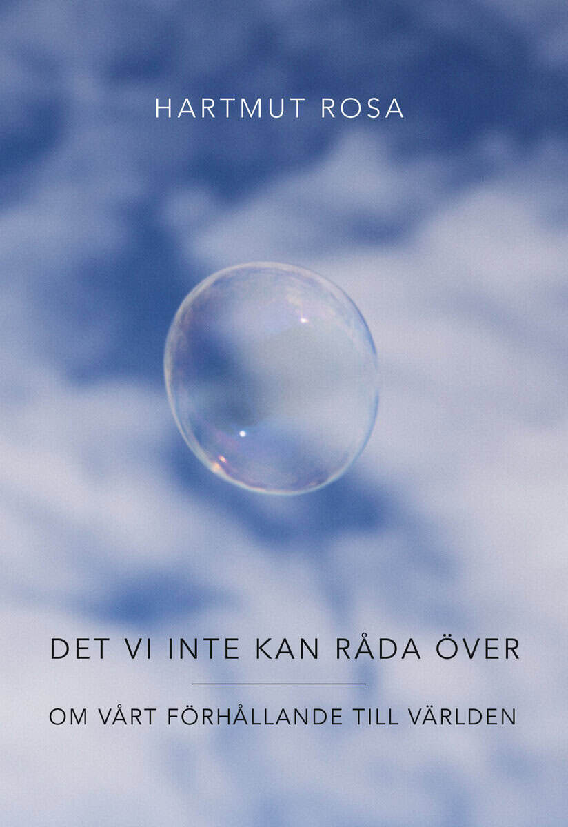 Hartmut Rosa : Det vi inte kan råda över : om vårt förhållande till världen