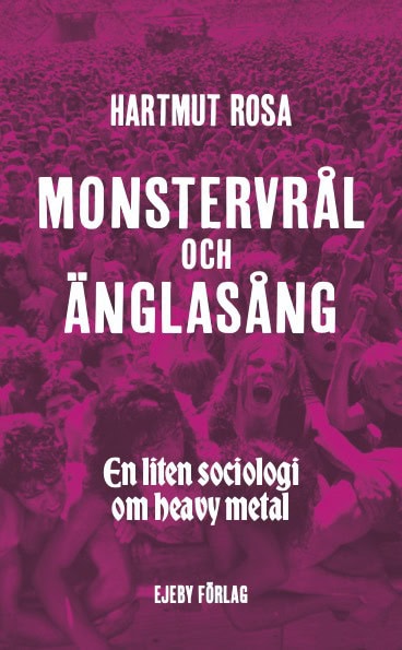 Hartmut Rosa : Monstervrål och änglasång : en liten sociologi om heavy metal