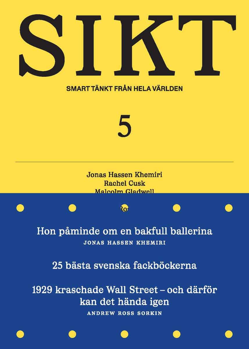 Hassen Khemiri, Jonas ; Cusk, Rachel ; Gladwell, Malcom ; Sandberg, Kristina ; Ross Sorkin, Andrew ; Jönsson, Bodil ; Norberg, Johan ; Hodgkinson, Tom ; Andersson, Per ; Duke, Annie ; Andersson, Tommy ; Ritchie, Hannah ; Snider, Grant ; Thor, Clara ; Stanfors, Maria : SIKT #5