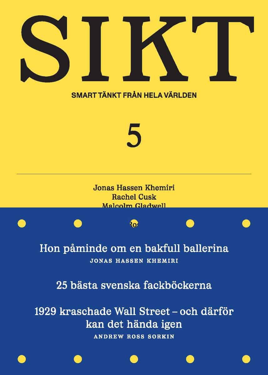 Hassen Khemiri, Jonas ; Cusk, Rachel ; Gladwell, Malcom ; Sandberg, Kristina ; Ross Sorkin, Andrew ; Jönsson, Bodil ; Norberg, Johan ; Hodgkinson, Tom ; Andersson, Per ; Duke, Annie ; Andersson, Tommy ; Ritchie, Hannah ; Snider, Grant ; Thor, Clara ; Stanfors, Maria : Sikt