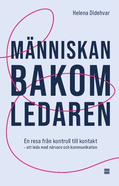 Helena Didehvar : Människan bakom ledaren : en resa från kontroll till kontakt – att leda med närvaro och kommunikation