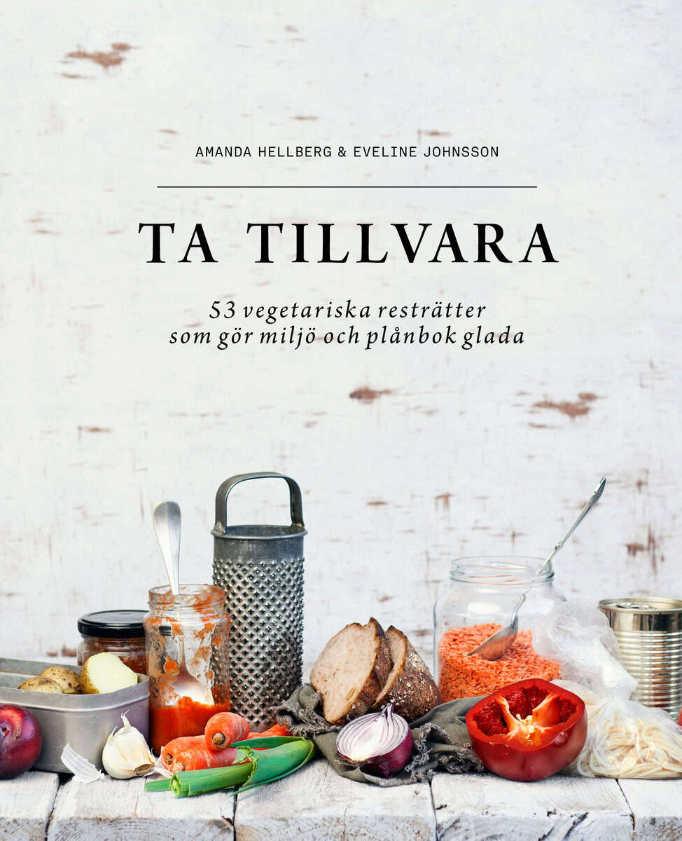 Hellberg, Amanda ; Johnsson, Eveline : Ta tillvara : 53 vegetariska resträtter som gör miljö och plånbok glada