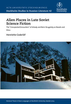 Henriette Cederlöf : Alien places in late Soviet science fiction : the 'Unexpected Encounters' of Arkady and Boris Strugatsky as novels and films
