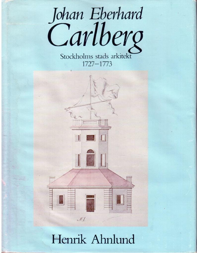 Henrik Ahnlund : Johan Eberhard Carlberg. Stockholms stads arkitekt 1727-1773