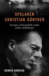 Henrik Arnstad : Spelaren Christian Günther : Sveriges utrikespolitik under andra världskriget